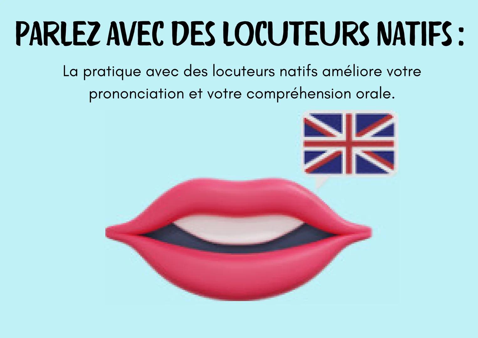 L'APPRENTISSAGE
? d'une langue
? IMMERGEZ-VOUS DANS LA LANGUE:
Entourez-vous de la langue autant que possible, que ce
soit par des films, de