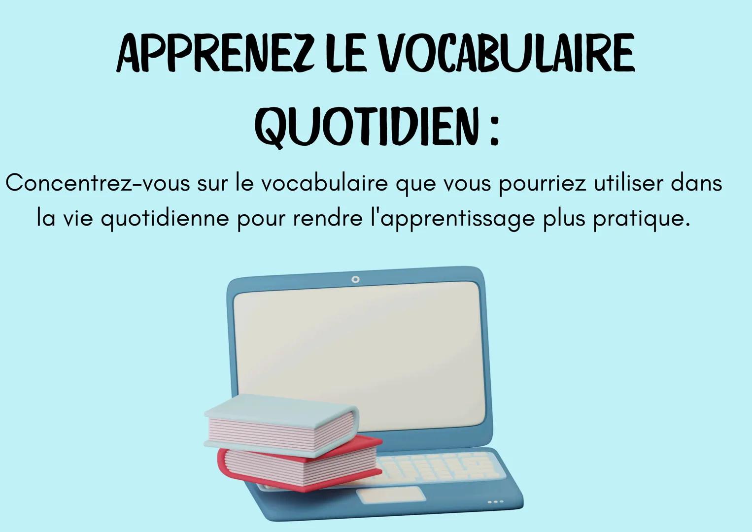 L'APPRENTISSAGE
? d'une langue
? IMMERGEZ-VOUS DANS LA LANGUE:
Entourez-vous de la langue autant que possible, que ce
soit par des films, de