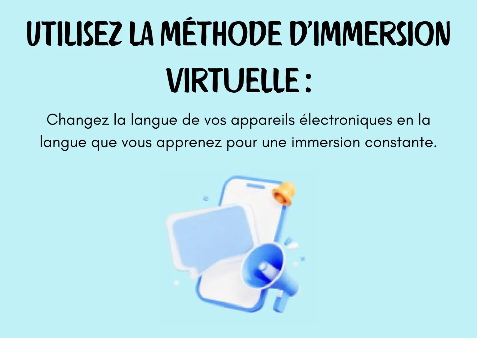 L'APPRENTISSAGE
? d'une langue
? IMMERGEZ-VOUS DANS LA LANGUE:
Entourez-vous de la langue autant que possible, que ce
soit par des films, de