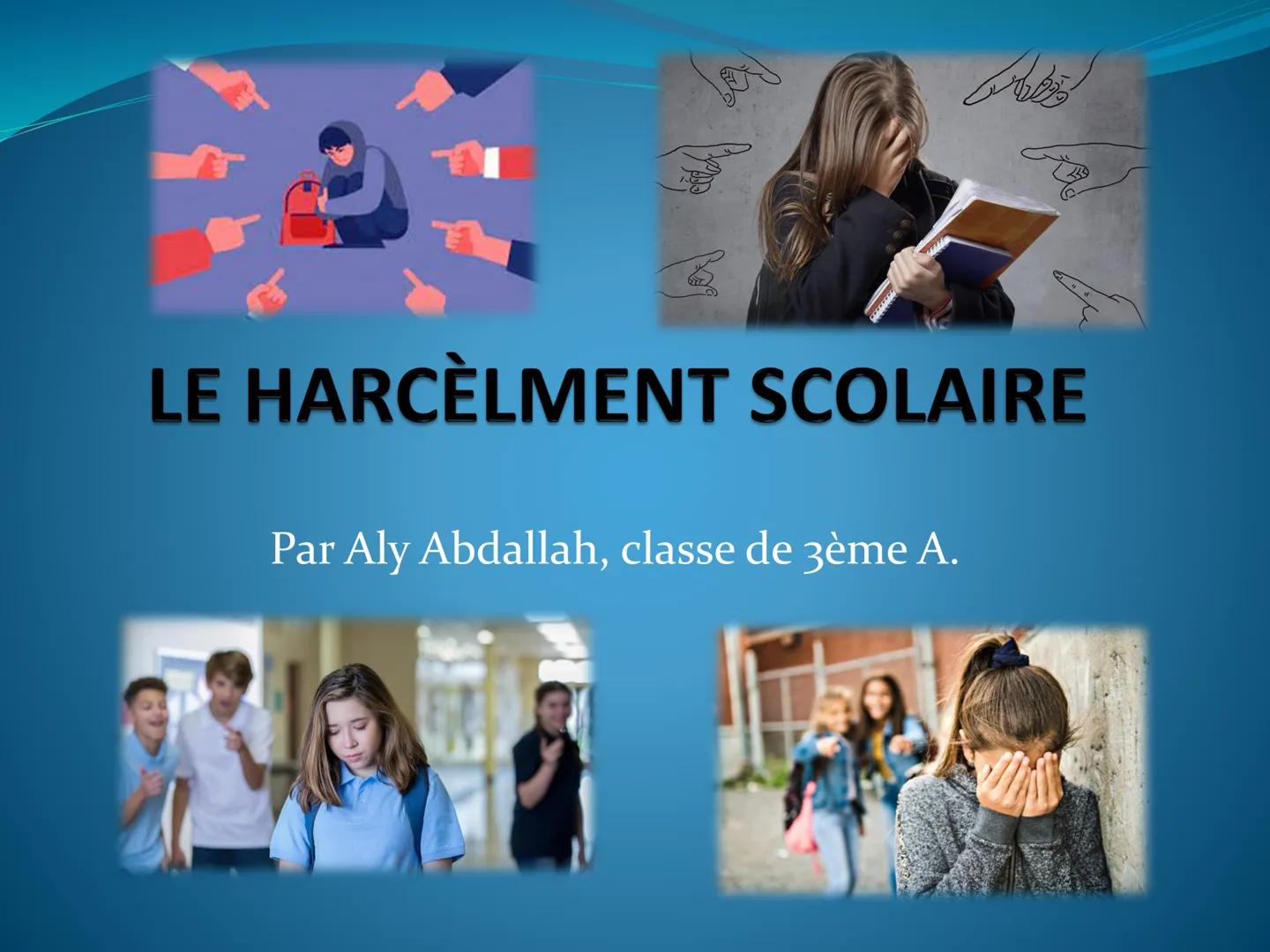 D
LE HARCÈLMENT SCOLAIRE
Par Aly Abdallah, classe de 3ème A. SOMMAIRE
Pourquoi avoir choisi ce sujet?
⚫ Définition du harcèlement scolaire
•