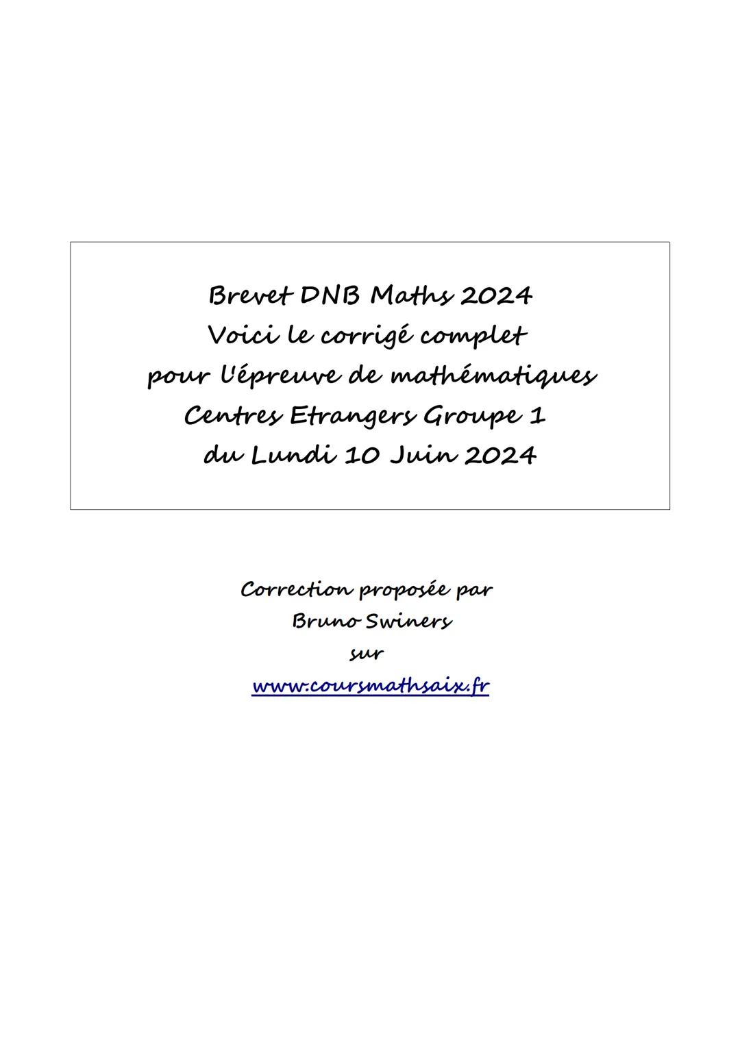 Brevet DNB Maths 2024
Voici le corrigé complet
pour l'épreuve de mathématiques
Centres Etrangers Groupe 1
du Lundi 10 Juin 2024
Correction p
