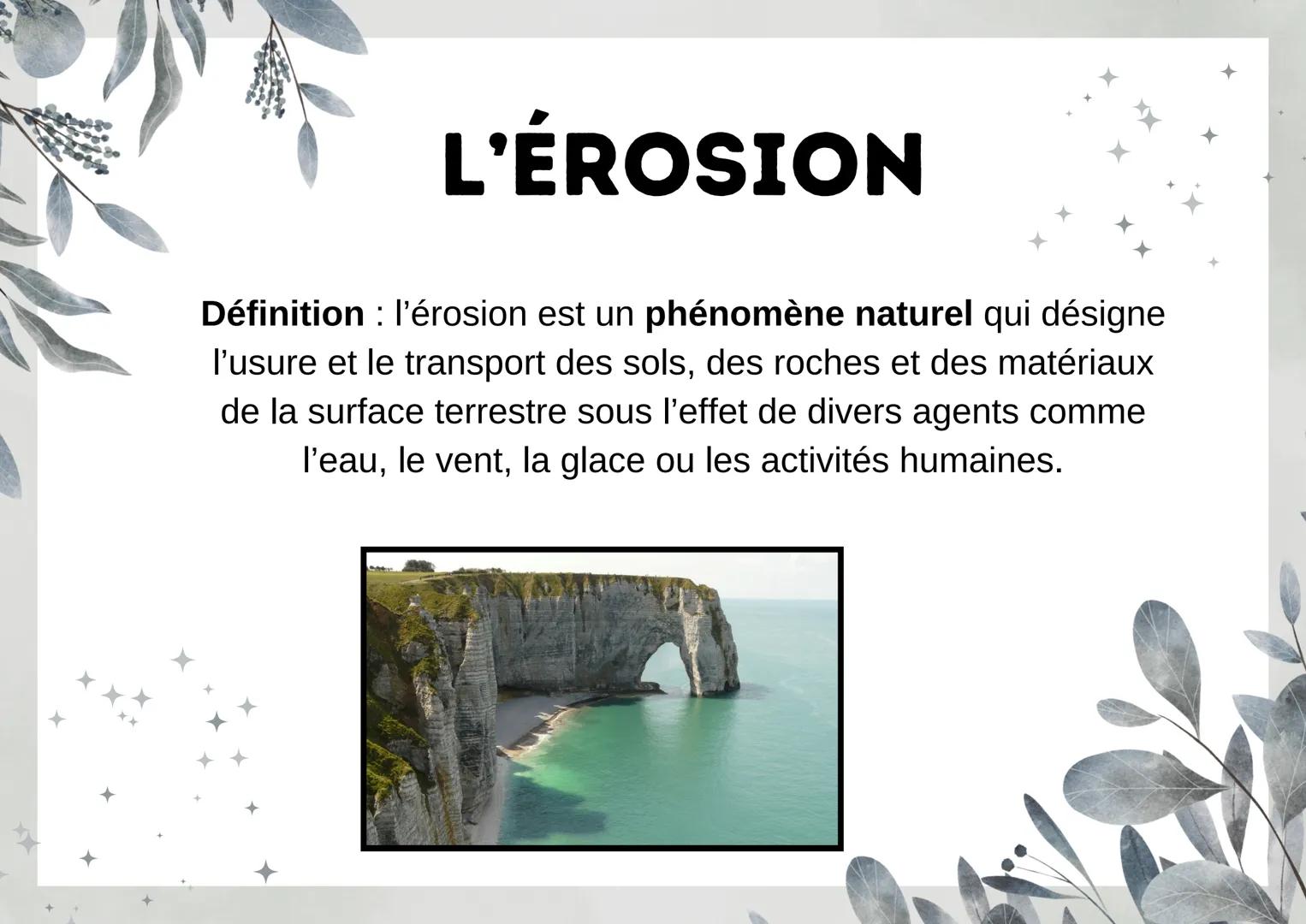 L'ÉROSION
Définition : l'érosion est un phénomène naturel qui désigne
l'usure et le transport des sols, des roches et des matériaux
de la su