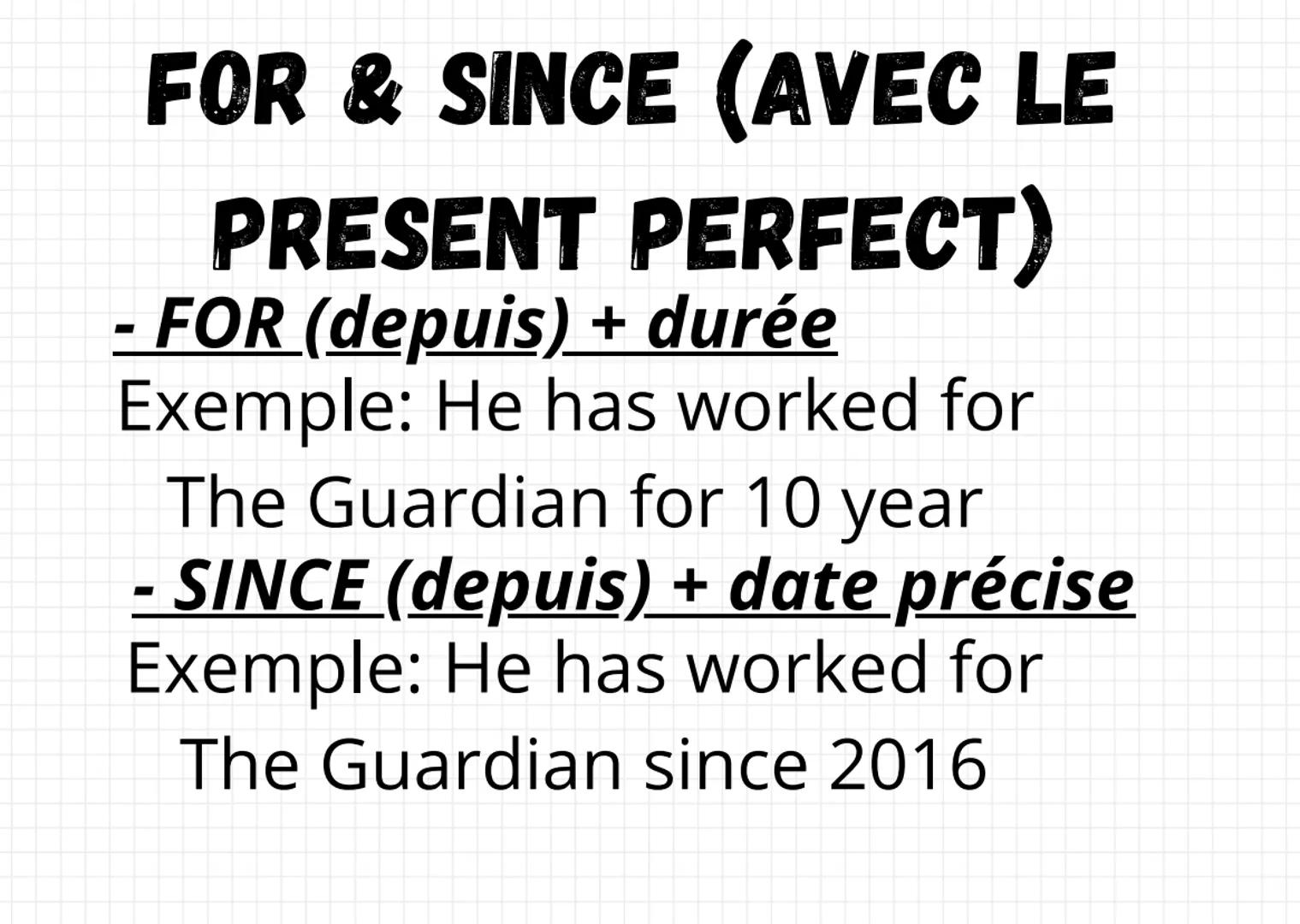 - FOR & SINCE (AVEC LE
PRESENT PERFECT)
- FOR (depuis) + durée
Exemple: He has worked for
The Guardian for 10 year
- SINCE (depuis) + date p