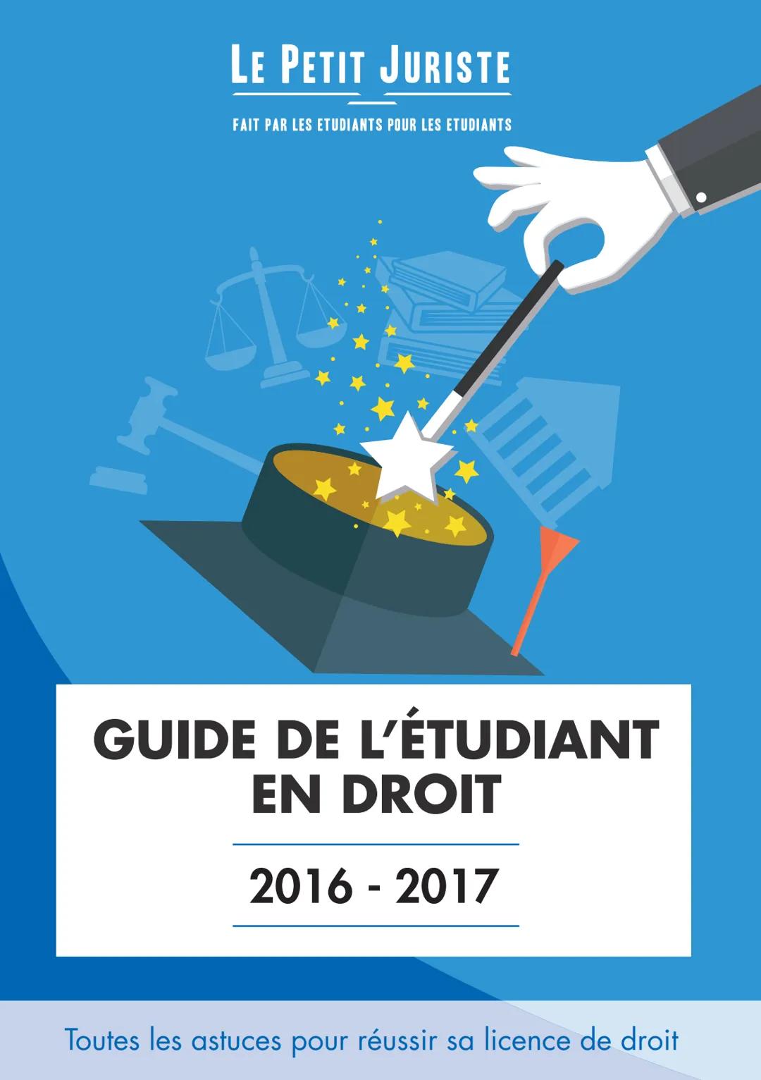 LE PETIT JURISTE
FAIT PAR LES ETUDIANTS POUR LES ETUDIANTS
GUIDE DE L'ÉTUDIANT
EN DROIT
2016 - 2017
Toutes les astuces pour réussir sa licen