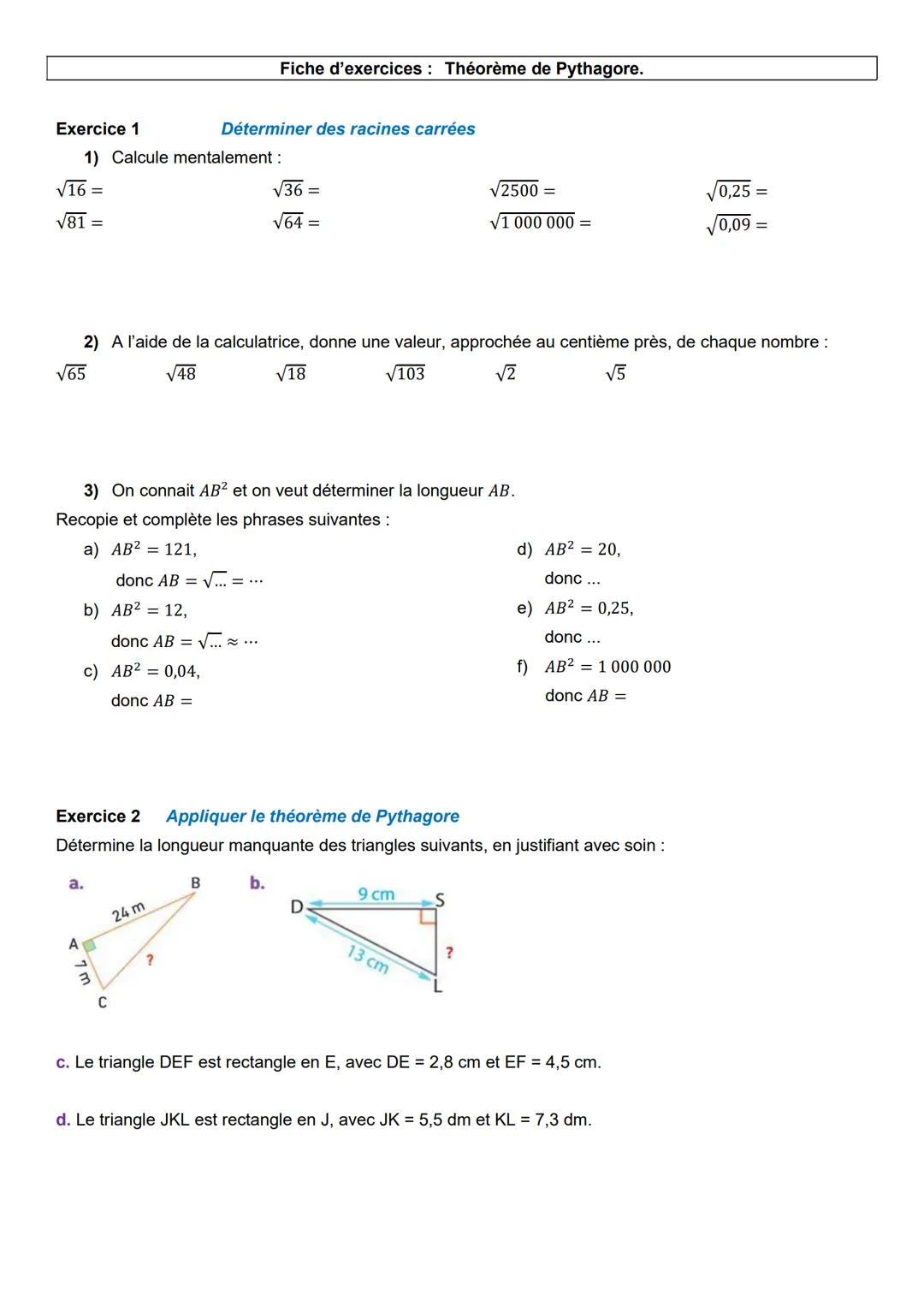 Fiche d'exercices: Théorème de Pythagore.
Exercice 1
Déterminer des racines carrées
1) Calcule mentalement :
√16 =
√81 =
√√36 =
√64
√2500 =
