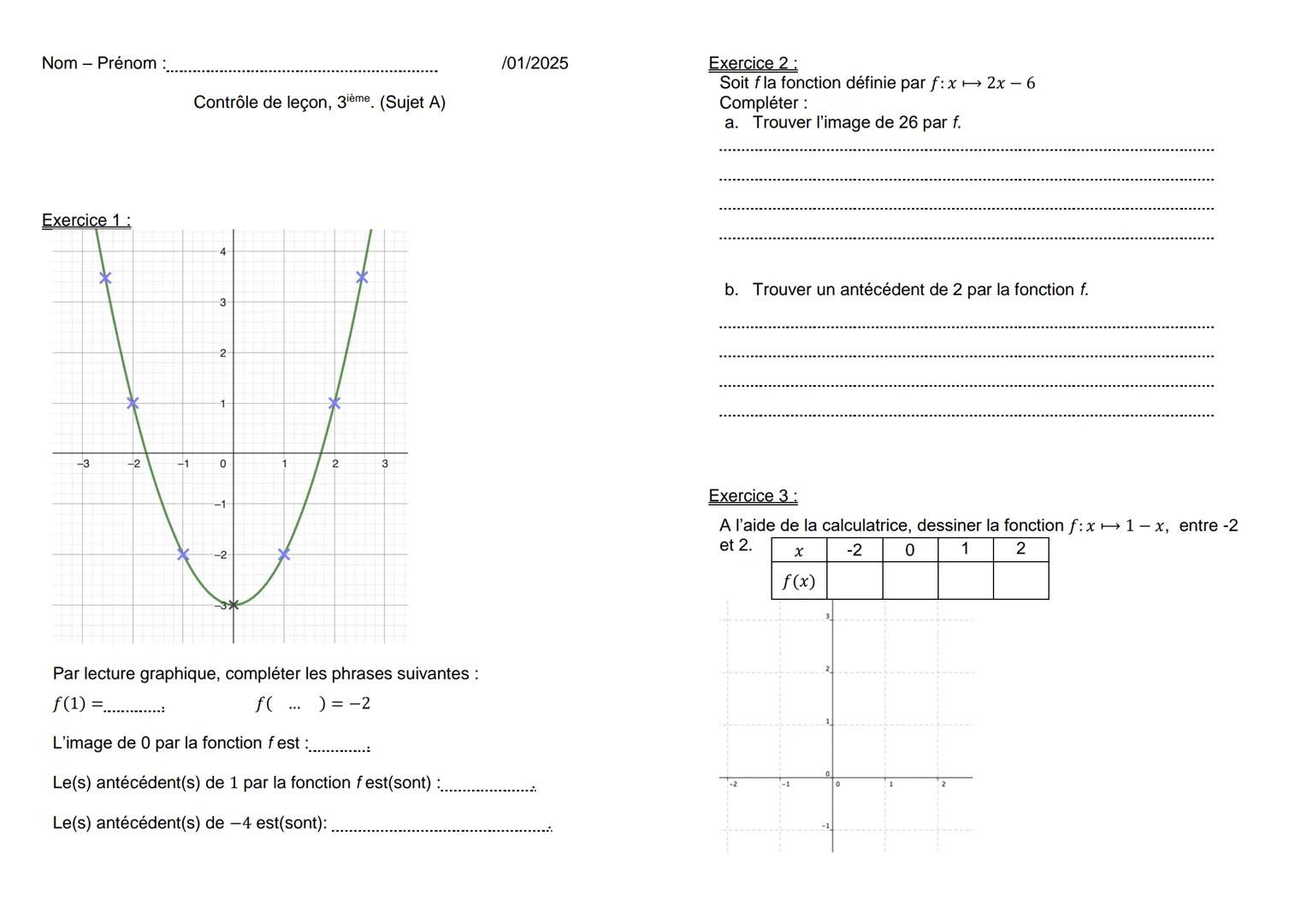 Nom - Prénom :
/01/2025
Contrôle de leçon, 3ième. (Sujet A)
Exercice 2:
Soit f la fonction définie par f: x 2x-6
Compléter:
a. Trouver l'im