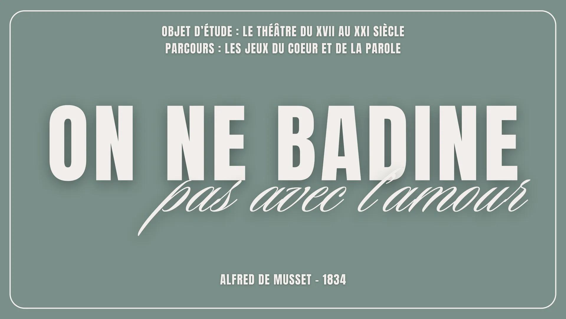 OBJET D'ÉTUDE: LE THÉÂTRE DU XVII AU XXI SIÈCLE
PARCOURS: LES JEUX DU COEUR ET DE LA PAROLE
ON NE BADINE
pas avec l'amour
ALFRED DE MUSSET -