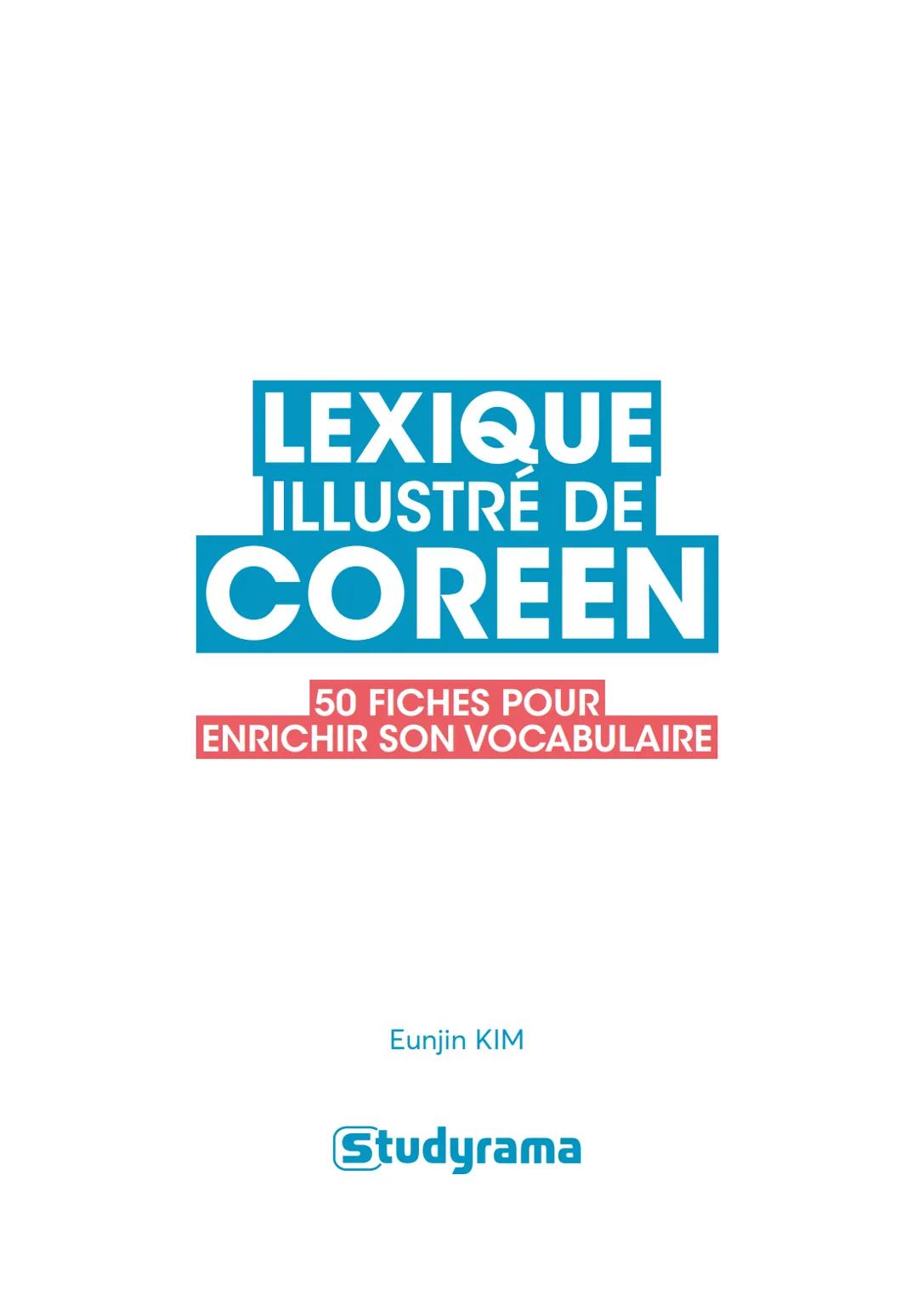 # LEXIQUE
## ILLUSTRÉ DE
# COREEN
50 FICHES POUR
ENRICHIR SON VOCABULAIRE
Eunjin KIM
Studyrama INTRODUCTION
SOMMAIRE
7
PARTIE 1 - L'ÊT