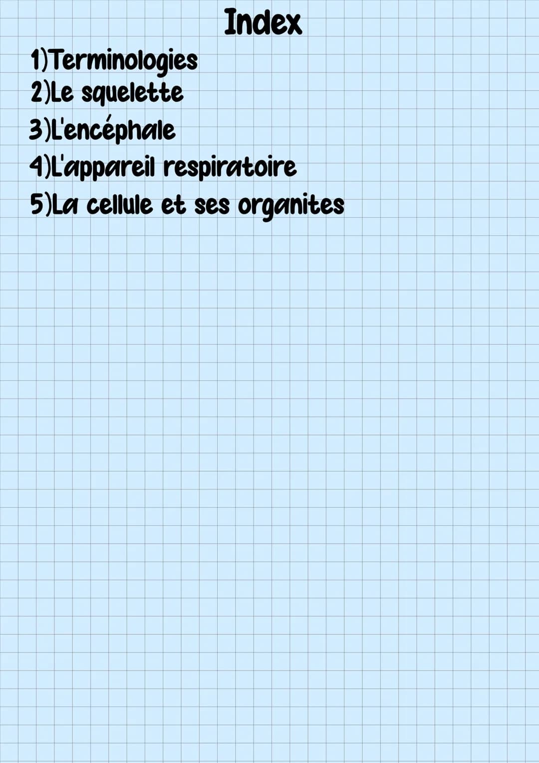# Fiches ST2S
1ere Index
1) Terminologies
2)Le squelette
3)L'encéphale
4)L'appareil respiratoire
5) La cellule et ses organites # Terminolo