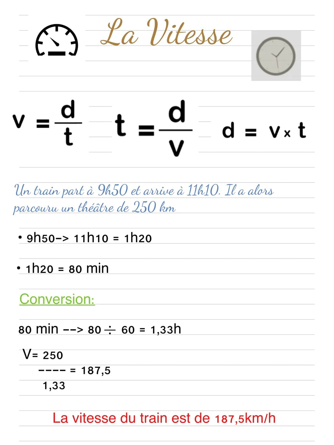 # La Vitesse
$v = \frac{d}{t}$
$t = \frac{d}{v}$
$d = v \times t$
Un train part à 9h50 et arrive à 11h10. Il a alors parcouru un théâtre d