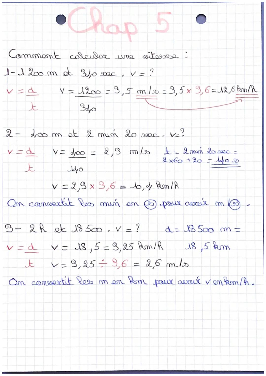 Chap 5
Comment calculer une vitesse :
1-1 200 m et 340 sec
?
v=d
V = 1200 = 3,5 m/s =3,5x3,6 = 12,6 km/h
t
320
2-
-
200m et 2 min 20 sec
v=d