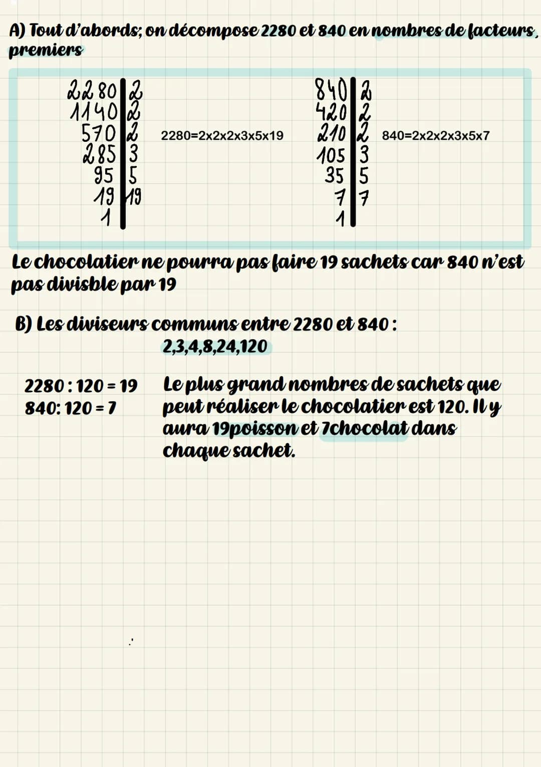 ## A) Tout d'abords, on décompose 2280 et 840 en nombres de facteurs, premiers
```
2280 | 2
1140 | 2
570 | 2
285 | 3
95 | 5
19 | 19
1