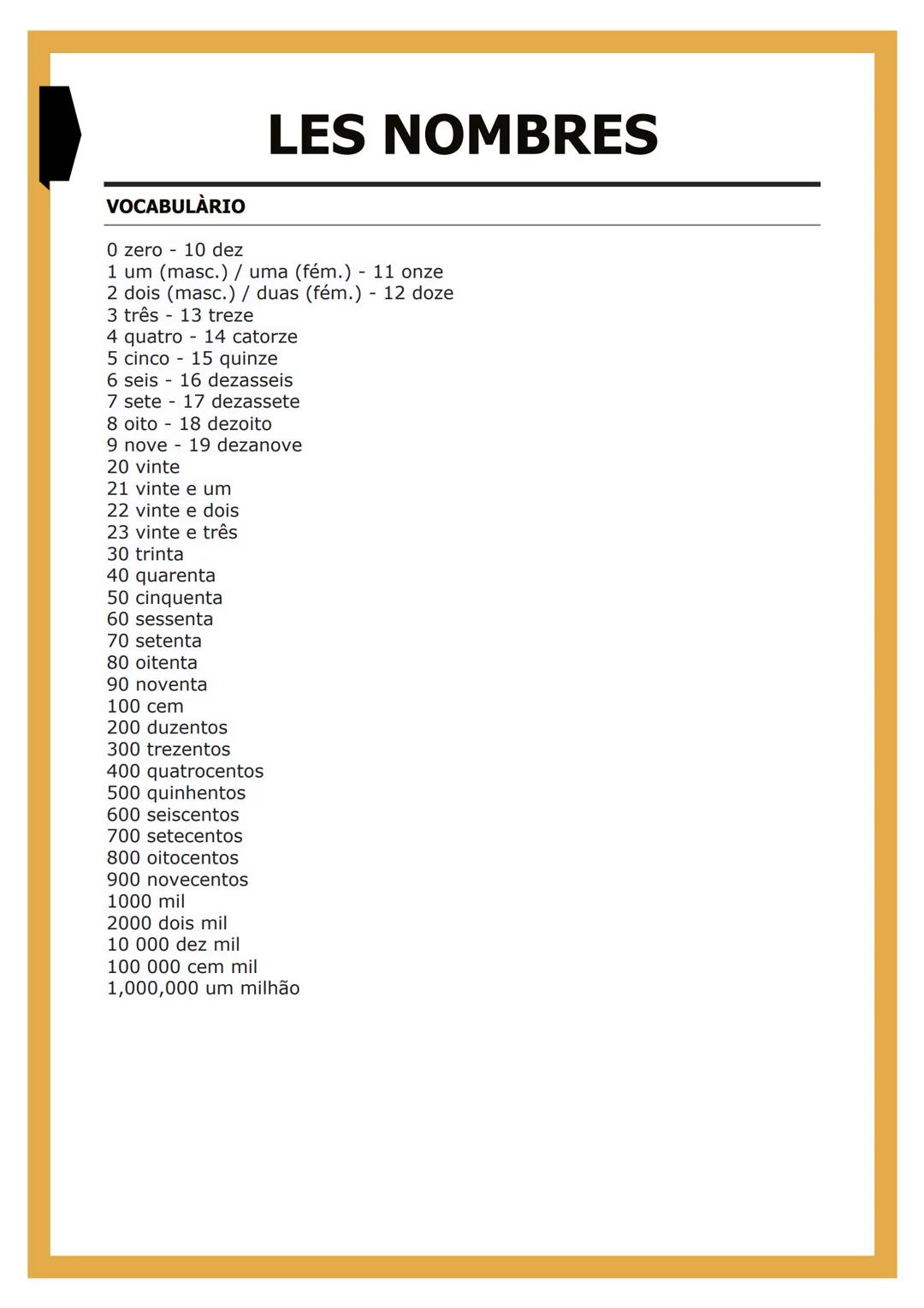 VOCABULARIO
LES NOMBRES
0 zero 10 dez
1 um (masc.) / uma (fém.) - 11 onze
2 dois (masc.) / duas (fém.) - 12 doze
3 três 13 treze
4 quatro 14